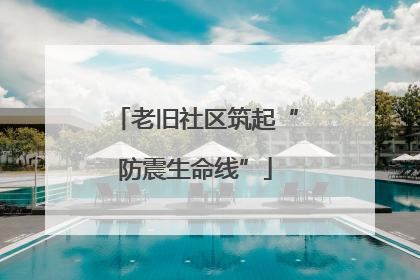 老旧社区筑起“防震生命线”