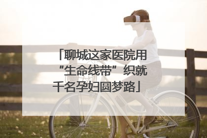 聊城这家医院用“生命线带”织就千名孕妇圆梦路