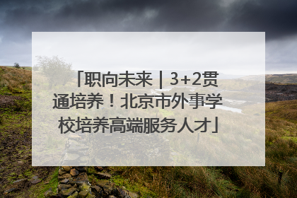 职向未来｜3+2贯通培养！北京市外事学校培养高端服务人才