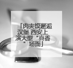 肉夹馍邂逅汉堡 西安上演大型“真香”场面