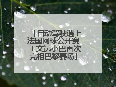 自动驾驶遇上法国网球公开赛！文远小巴再次亮相巴黎赛场