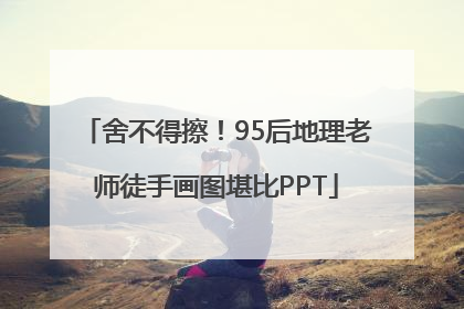 舍不得擦！95后地理老师徒手画图堪比PPT