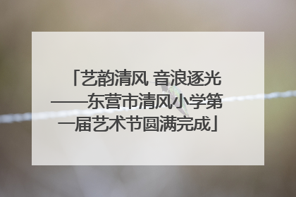 艺韵清风 音浪逐光——东营市清风小学第一届艺术节圆满完成