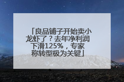 良品铺子开始卖小龙虾了？去年净利润下滑125%，专家称转型极为关键