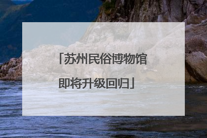苏州民俗博物馆即将升级回归
