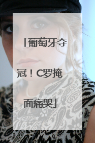 葡萄牙夺冠！C罗掩面痛哭