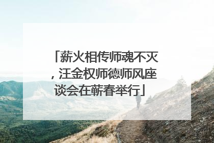 薪火相传师魂不灭，汪金权师德师风座谈会在蕲春举行