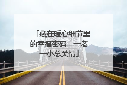 藏在暖心细节里的幸福密码｜一老一小总关情