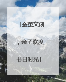 蚕茧文创，亲子欢度节日时光