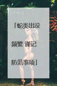蛇类出没频繁 谨记防范事项