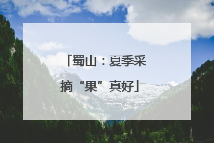 蜀山：夏季采摘“果”真好