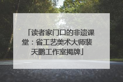 读者家门口的非遗课堂：省工艺美术大师裴天鹏工作室揭牌