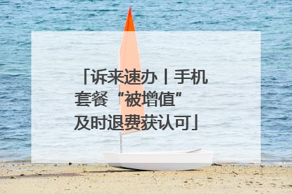 诉来速办丨手机套餐“被增值” 及时退费获认可