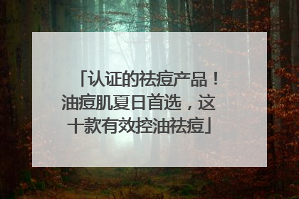 认证的祛痘产品！油痘肌夏日首选，这十款有效控油祛痘