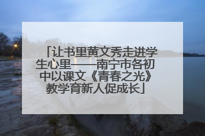 让书里黄文秀走进学生心里——南宁市各初中以课文《青春之光》教学育新人促成长
