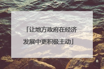 让地方政府在经济发展中更积极主动