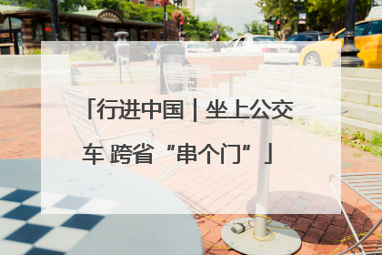 行进中国｜坐上公交车 跨省“串个门”
