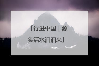 行进中国｜源头活水汩汩来