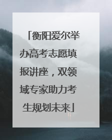 衡阳爱尔举办高考志愿填报讲座，双领域专家助力考生规划未来
