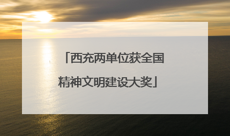 西充两单位获全国精神文明建设大奖