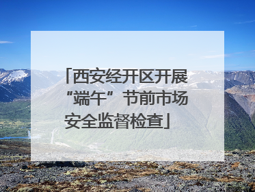 西安经开区开展“端午”节前市场安全监督检查