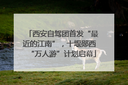 西安自驾团首发“最近的江南”，十堰郧西“万人游”计划启幕