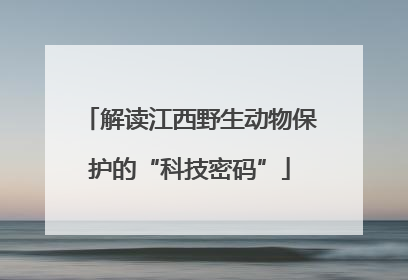 解读江西野生动物保护的“科技密码”