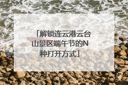 解锁连云港云台山景区端午节的N种打开方式