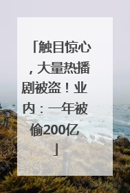 触目惊心，大量热播剧被盗！业内：一年被偷200亿