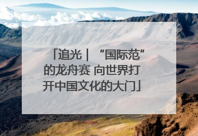 追光｜“国际范”的龙舟赛 向世界打开中国文化的大门