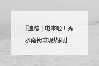 追踪｜电来啦！秀水南街重现热闹