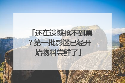 还在遗憾抢不到票？第一批影迷已经开始物料尝鲜了