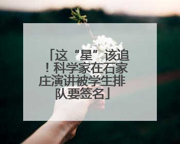这“星”该追！科学家在石家庄演讲被学生排队要签名