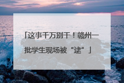 这事千万别干！赣州一批学生现场被“逮”