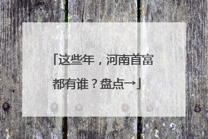 这些年，河南首富都有谁？盘点→