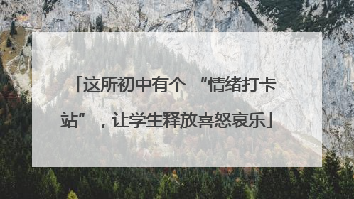 这所初中有个 “情绪打卡站”，让学生释放喜怒哀乐