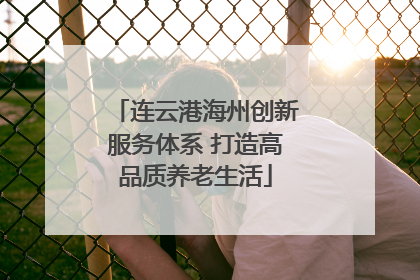 连云港海州创新服务体系 打造高品质养老生活