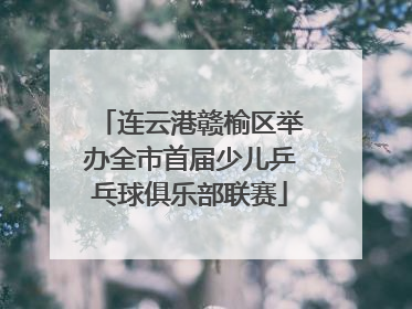 连云港赣榆区举办全市首届少儿乒乓球俱乐部联赛