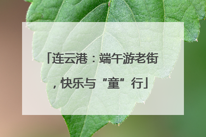 连云港：端午游老街，快乐与“童”行
