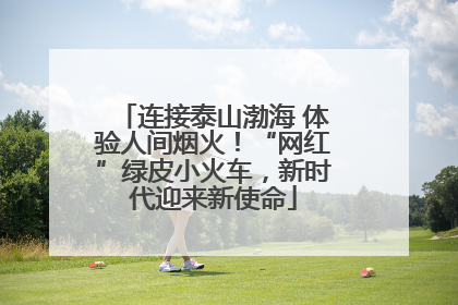 连接泰山渤海 体验人间烟火！“网红”绿皮小火车，新时代迎来新使命