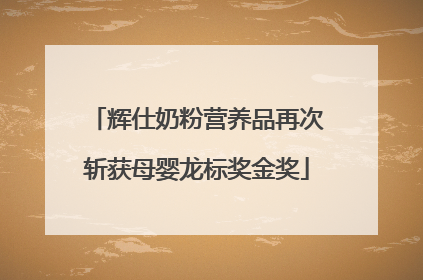 辉仕奶粉营养品再次斩获母婴龙标奖金奖