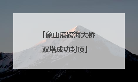 象山港跨海大桥双塔成功封顶