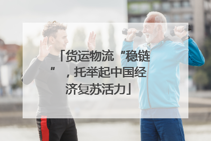 货运物流“稳链”，托举起中国经济复苏活力