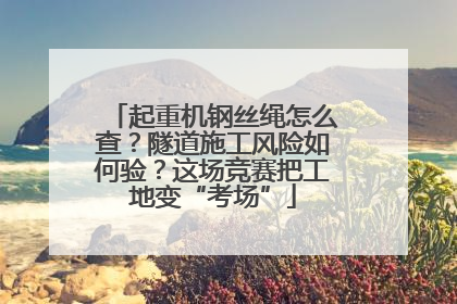 起重机钢丝绳怎么查？隧道施工风险如何验？这场竞赛把工地变“考场”