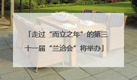 走过“而立之年”的第三十一届“兰洽会”将举办