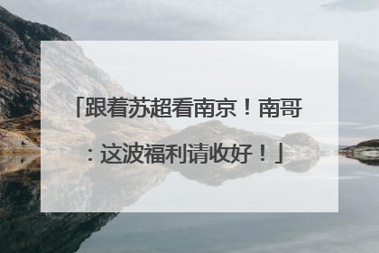跟着苏超看南京！南哥：这波福利请收好！