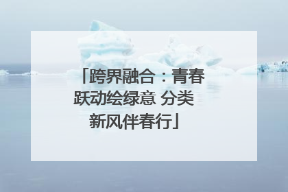跨界融合：青春跃动绘绿意 分类新风伴春行