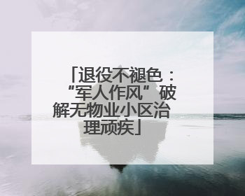 退役不褪色：“军人作风”破解无物业小区治理顽疾