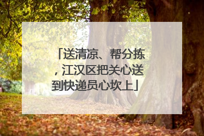 送清凉、帮分拣，江汉区把关心送到快递员心坎上