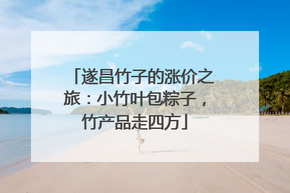 遂昌竹子的涨价之旅：小竹叶包粽子，竹产品走四方